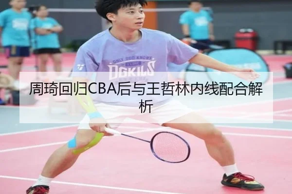 周琦回归CBA后与王哲林内线配合解析